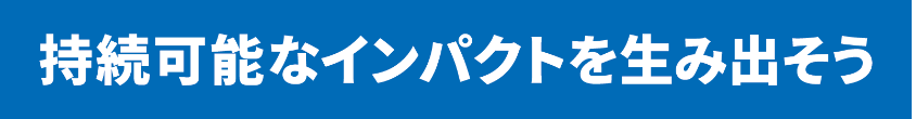持続可能なインパクトを生み出そう